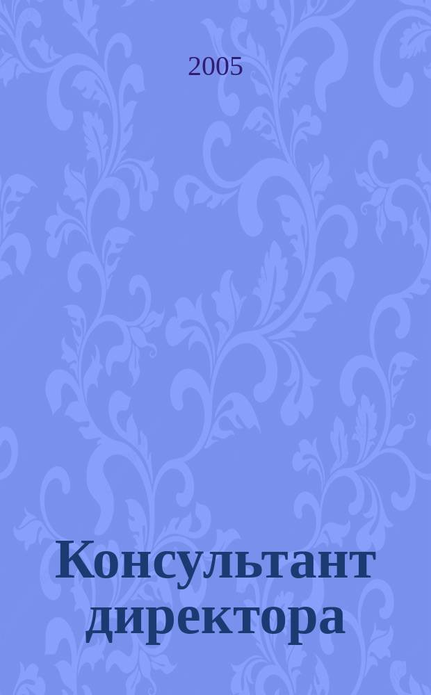 Консультант директора : Журн. для руководителей предприятий. 2005, № 19 (247)