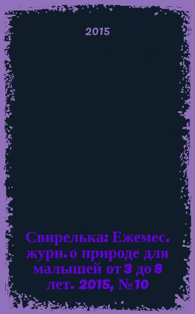 Свирелька : Ежемес. журн. о природе для малышей от 3 до 8 лет. 2015, № 10
