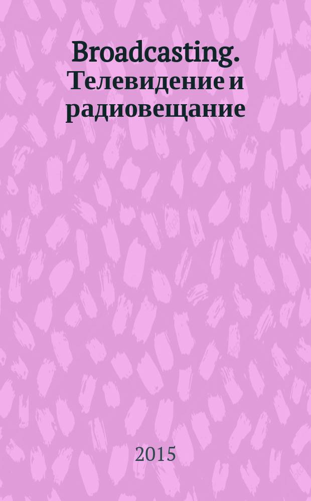 Broadcasting. Телевидение и радиовещание : Журн.для менеджеров и специалистов, работающих в обл.телевидения и радио. 2015, № 4/5 (124)