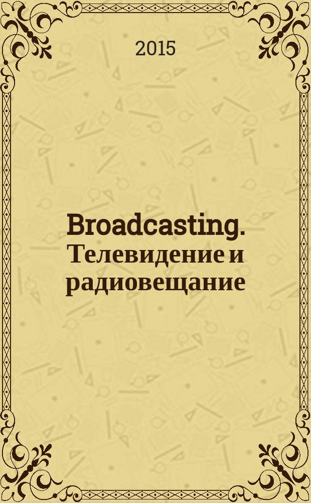 Broadcasting. Телевидение и радиовещание : Журн.для менеджеров и специалистов, работающих в обл.телевидения и радио. 2015, № 2 (122)
