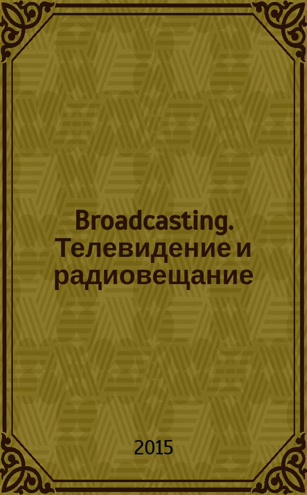 Broadcasting. Телевидение и радиовещание : Журн.для менеджеров и специалистов, работающих в обл.телевидения и радио. 2015, № 3 (123)