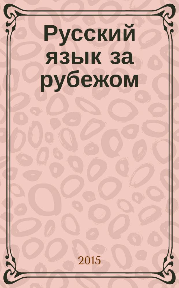 Русский язык за рубежом : Журн. Науч.-метод. центра рус. языка при Моск. ун-те. 2015, № 3 (250)