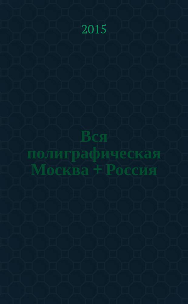 Вся полиграфическая Москва + Россия : полиграфические услуги. 2015, № 2 (40)