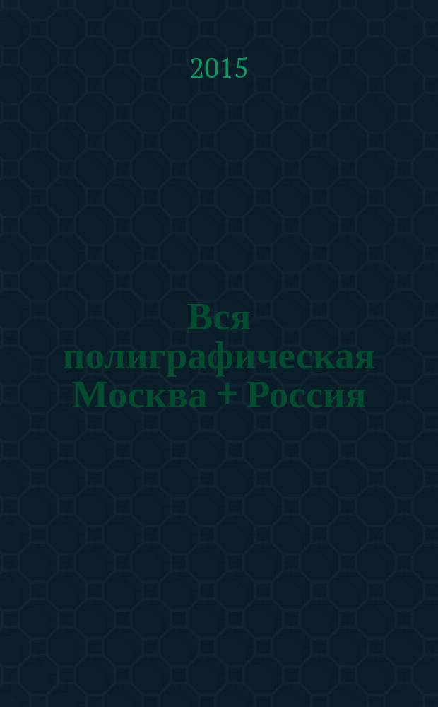 Вся полиграфическая Москва + Россия : полиграфические услуги. 2015, № 2 (40)