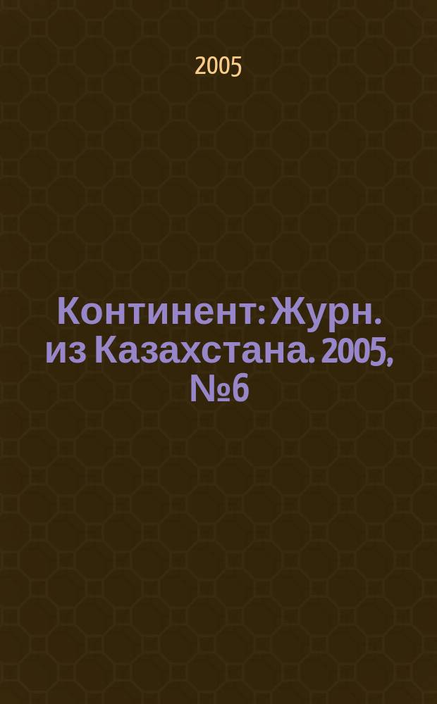 Континент : Журн. из Казахстана. 2005, № 6 (142)