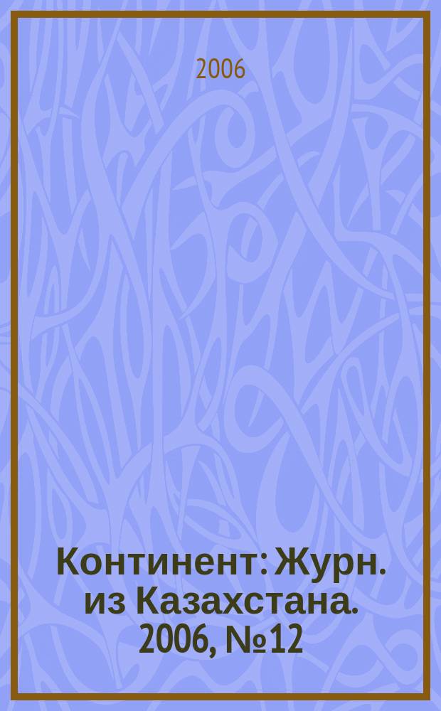 Континент : Журн. из Казахстана. 2006, № 12 (173)
