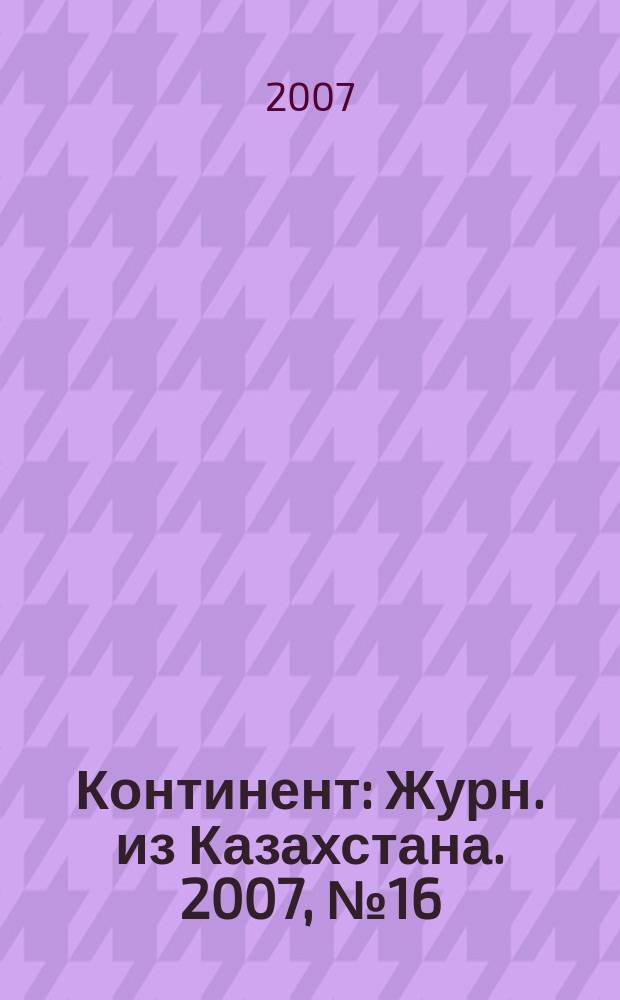 Континент : Журн. из Казахстана. 2007, № 16 (201)
