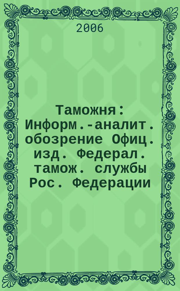 Таможня : Информ.-аналит. обозрение Офиц. изд. Федерал. тамож. службы Рос. Федерации. 2006, № 3 (146)