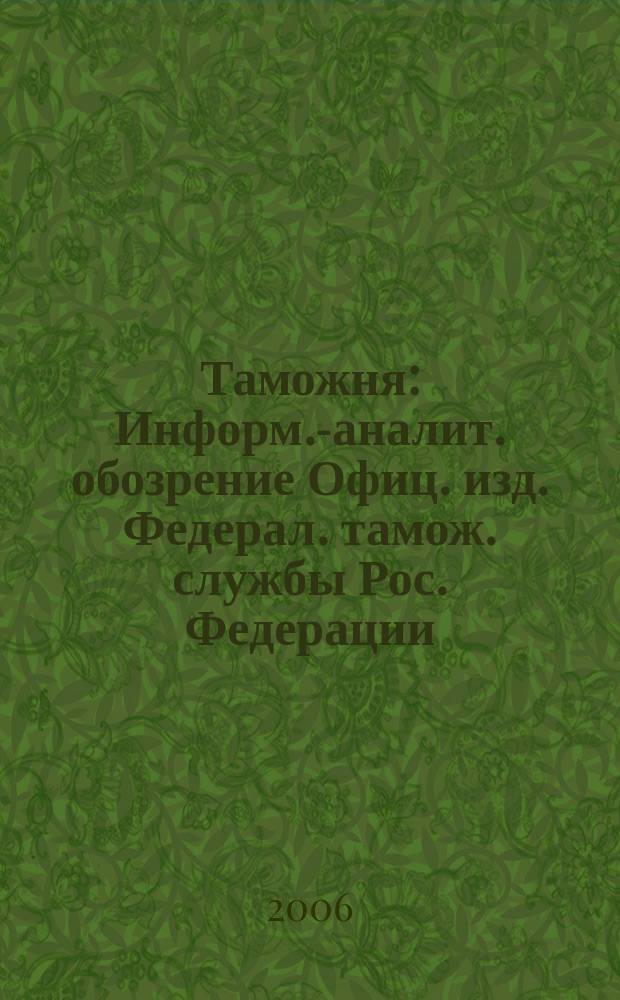 Таможня : Информ.-аналит. обозрение Офиц. изд. Федерал. тамож. службы Рос. Федерации. 2006, № 13 (156)