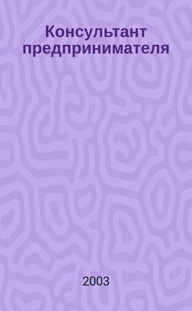 Консультант предпринимателя : Документы. Коммент. Рекомендации Журн. Прил. к газ. "Предприниматель Петербурга". 2003, № 17