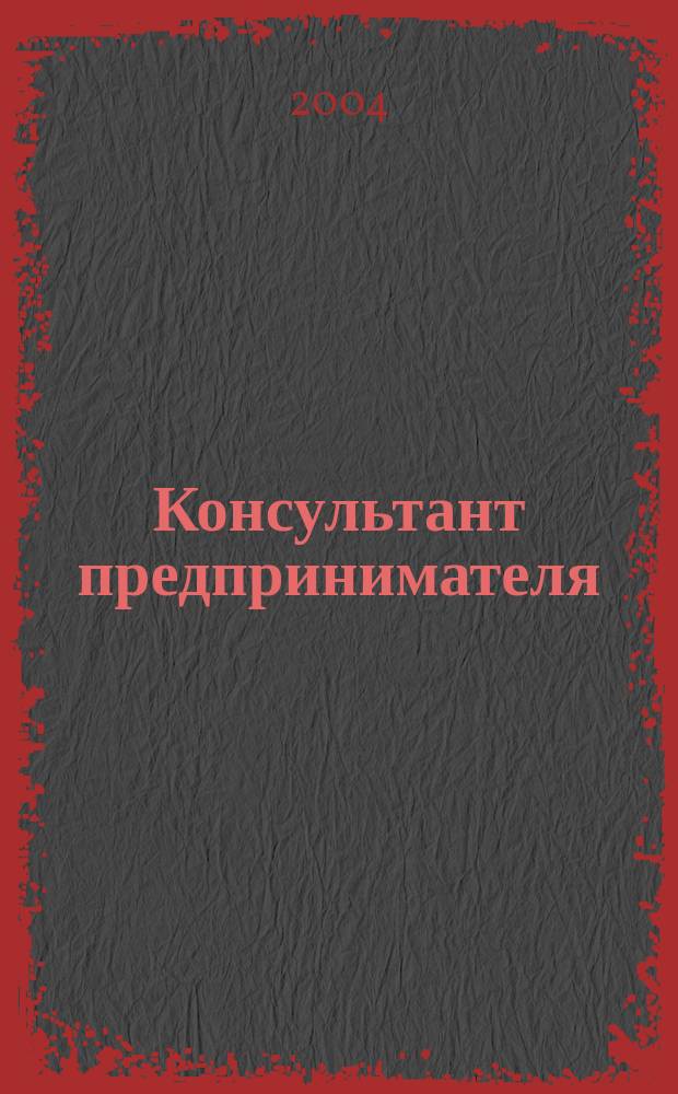Консультант предпринимателя : Документы. Коммент. Рекомендации Журн. Прил. к газ. "Предприниматель Петербурга". 2004, № 4
