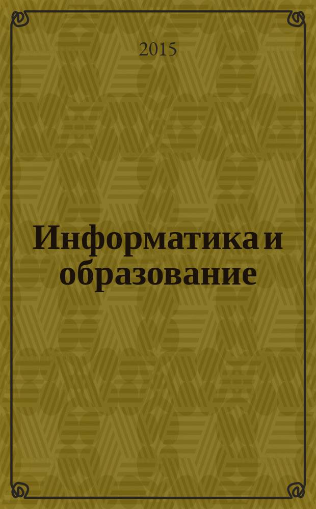 Информатика и образование : Науч.-метод. журн. М-ва просвещения СССР, Гос. ком. СССР по проф.-техн. образованию, М-ва высш. и сред. спец. образования СССР. 2015, № 6 (265)