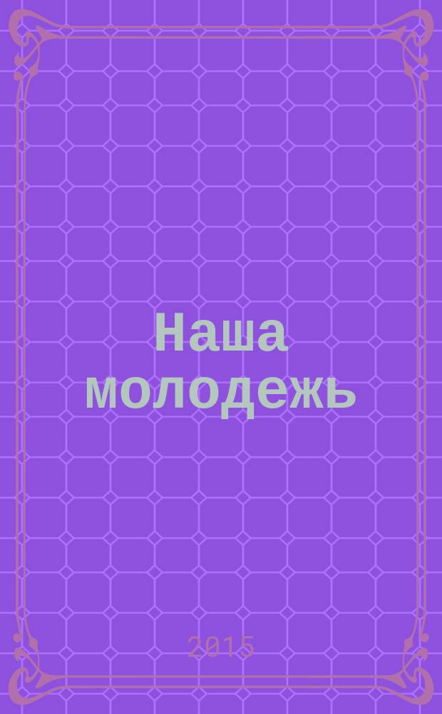 Наша молодежь : общероссийский молодежный журнал. 2015, № 18 (108)