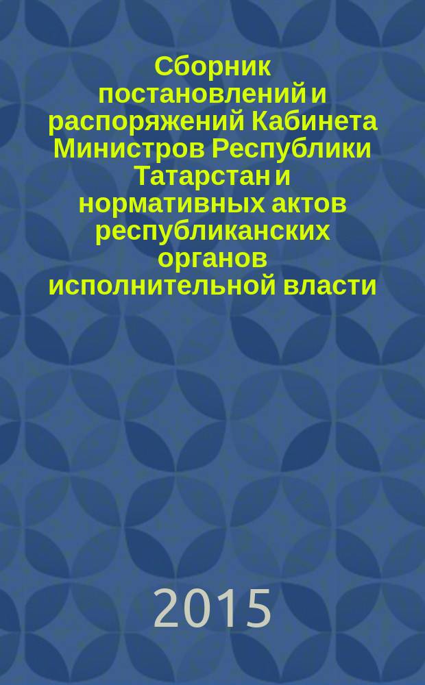 Сборник постановлений и распоряжений Кабинета Министров Республики Татарстан и нормативных актов республиканских органов исполнительной власти : (Офиц. тексты, коммент., разъяснения, консультации). 2015, № 69