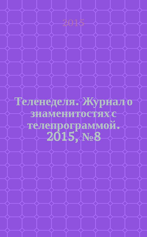 Теленеделя. Журнал о знаменитостях с телепрограммой. 2015, № 8 (39)