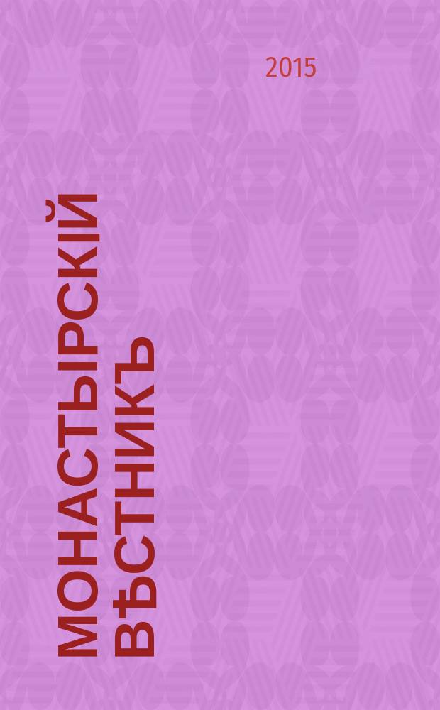 Монастырскiй вѣстникъ : официальное периодическое издание Синодального отдела по монастырям и монашеству. 2015, № 9 (21)