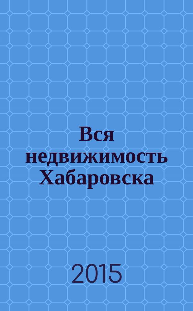 Вся недвижимость Хабаровска : еженедельное информационно-справочное издание риэлторов города Хабаровска. 2015, № 38 (513)