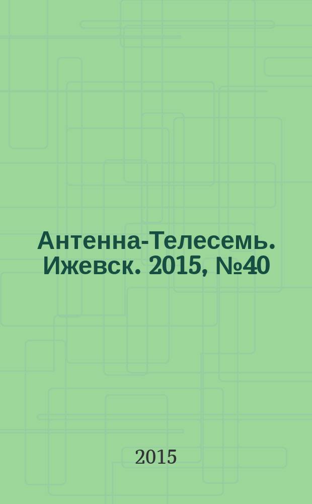 Антенна-Телесемь. Ижевск. 2015, № 40 (578)