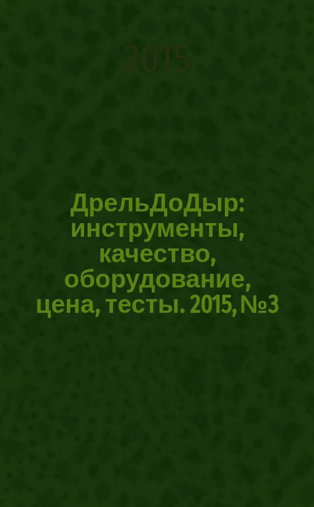 ДрельДоДыр : инструменты, качество, оборудование, цена, тесты. 2015, № 3