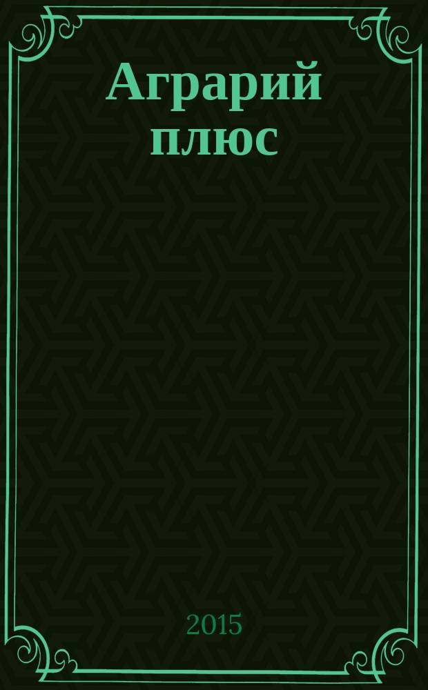 Аграрий плюс : опыт. Инвестиции. Технологии информационно-практический журнал. 2015, № 4 (11)