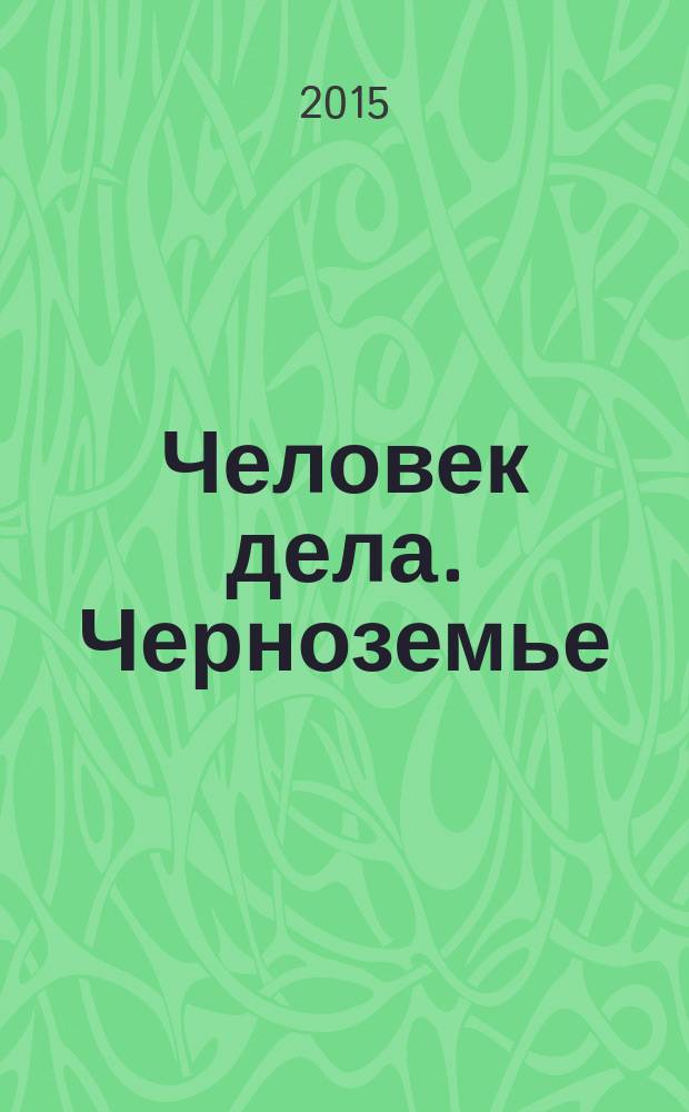 Человек дела. Черноземье : философия достижений от первого лица. 2015, № 8/9