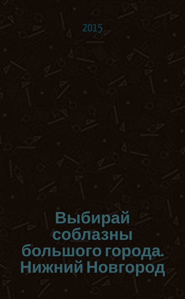 Выбирай соблазны большого города. Нижний Новгород : рекламно-информационный журнал. 2015, № 7 (221)