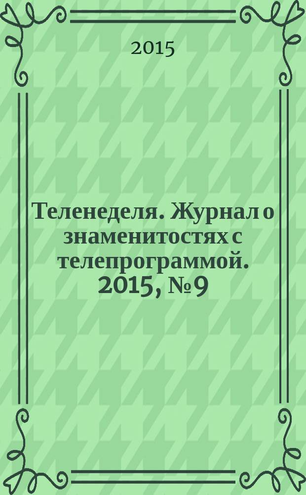 Теленеделя. Журнал о знаменитостях с телепрограммой. 2015, № 9 (40)