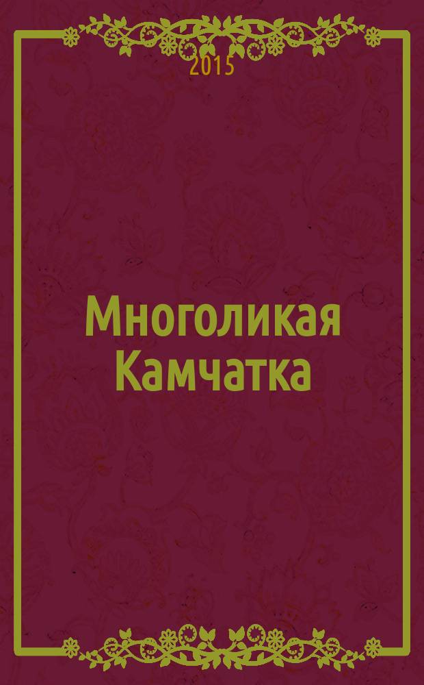 Многоликая Камчатка : КМ информационно-публицистический журнал. 2015, № 1