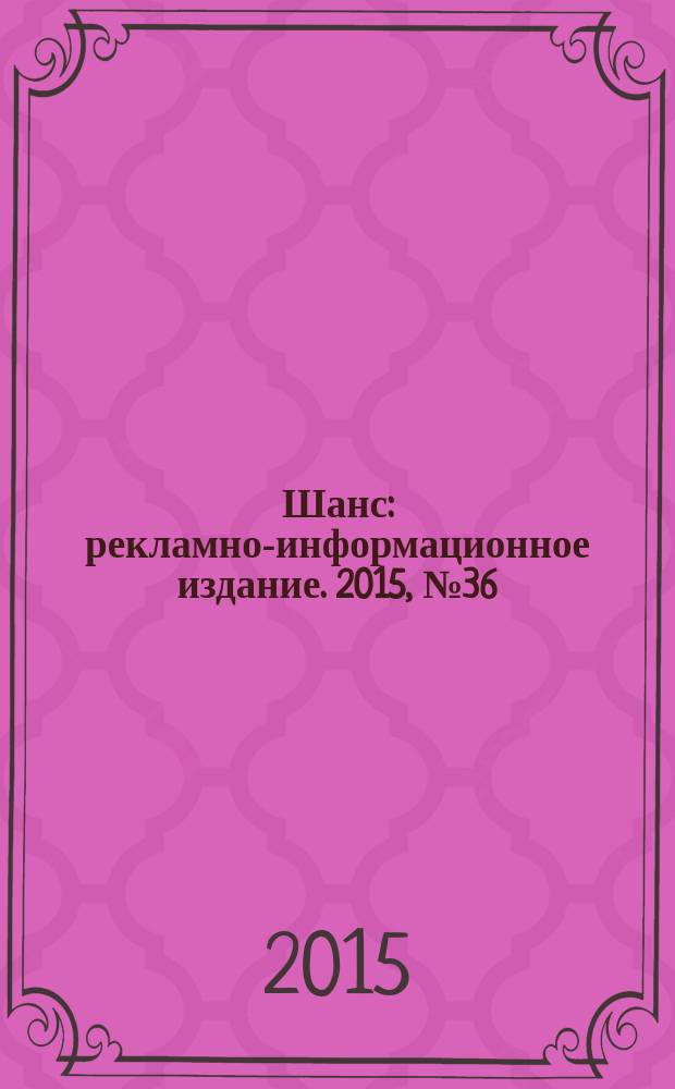 Шанс : рекламно-информационное издание. 2015, № 36 (653)