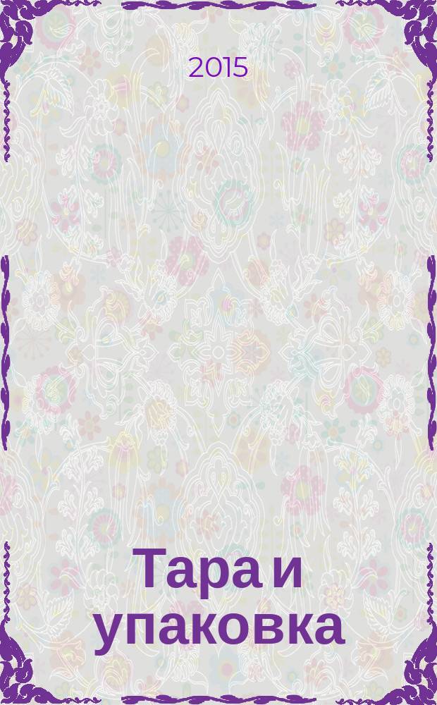Тара и упаковка : Науч.-техн. массово-произв. ил. журн. 2015, № 4 (147)