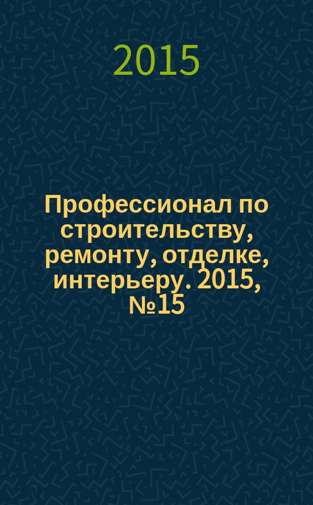 Профессионал по строительству, ремонту, отделке, интерьеру. 2015, № 15 (105)