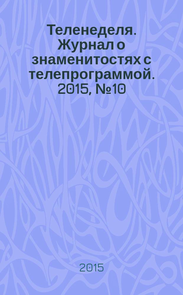 Теленеделя. Журнал о знаменитостях с телепрограммой. 2015, № 10 (40)