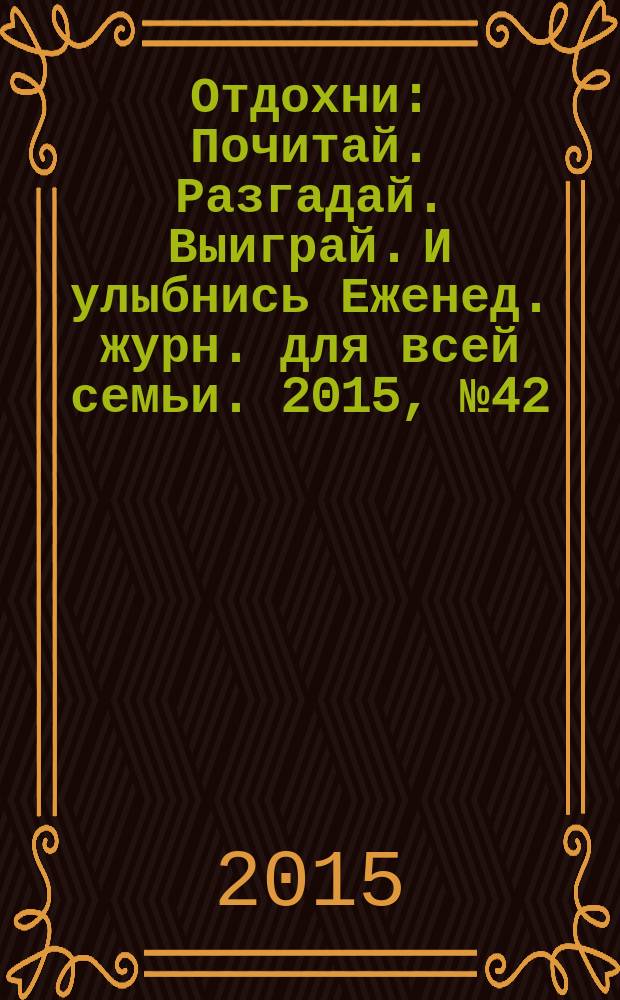 Отдохни : Почитай. Разгадай. Выиграй. И улыбнись Еженед. журн. для всей семьи. 2015, № 42