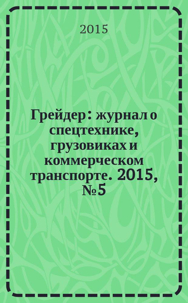 Грейдер : журнал о спецтехнике, грузовиках и коммерческом транспорте. 2015, № 5 (11)