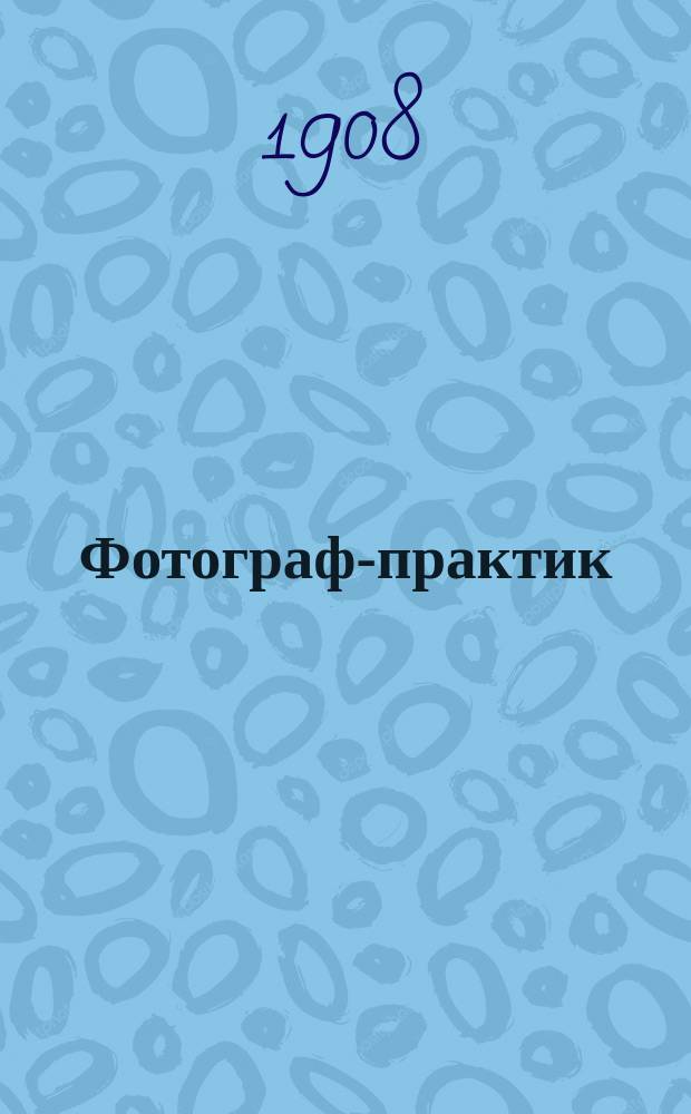 Фотограф-практик : Ежемес. илл. фотогр. журн. Г. 1 1907/1908, № 1 (янв.)