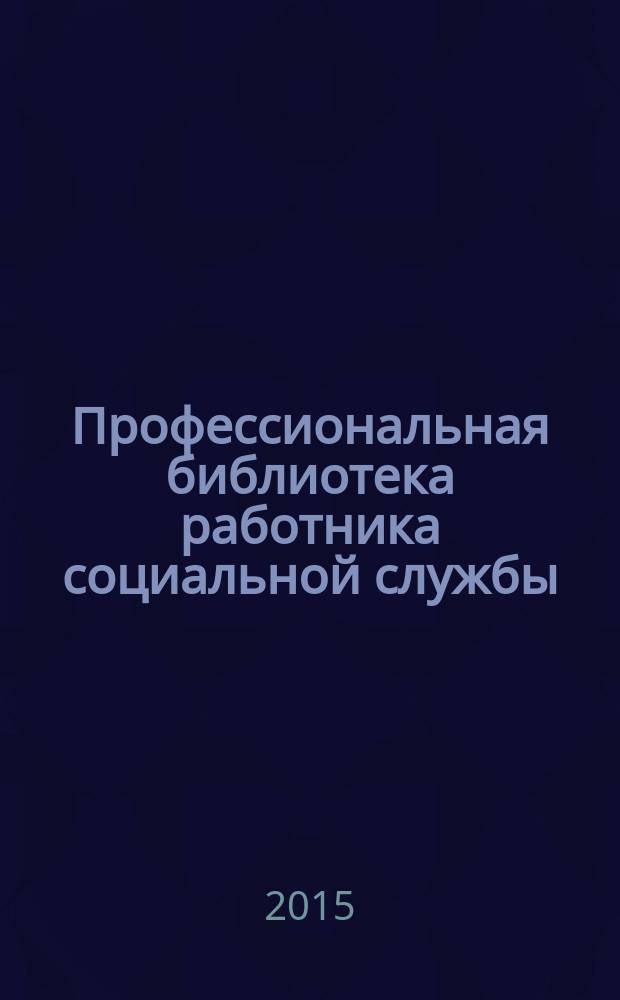Профессиональная библиотека работника социальной службы : Проф. науч.-практ. и метод. журн. 2015, № 5 (69) : Социальное обслуживание граждан в современных условиях: научно-методические основы и инновационная практика деятельности социальных служб г. Москвы, ч. 2