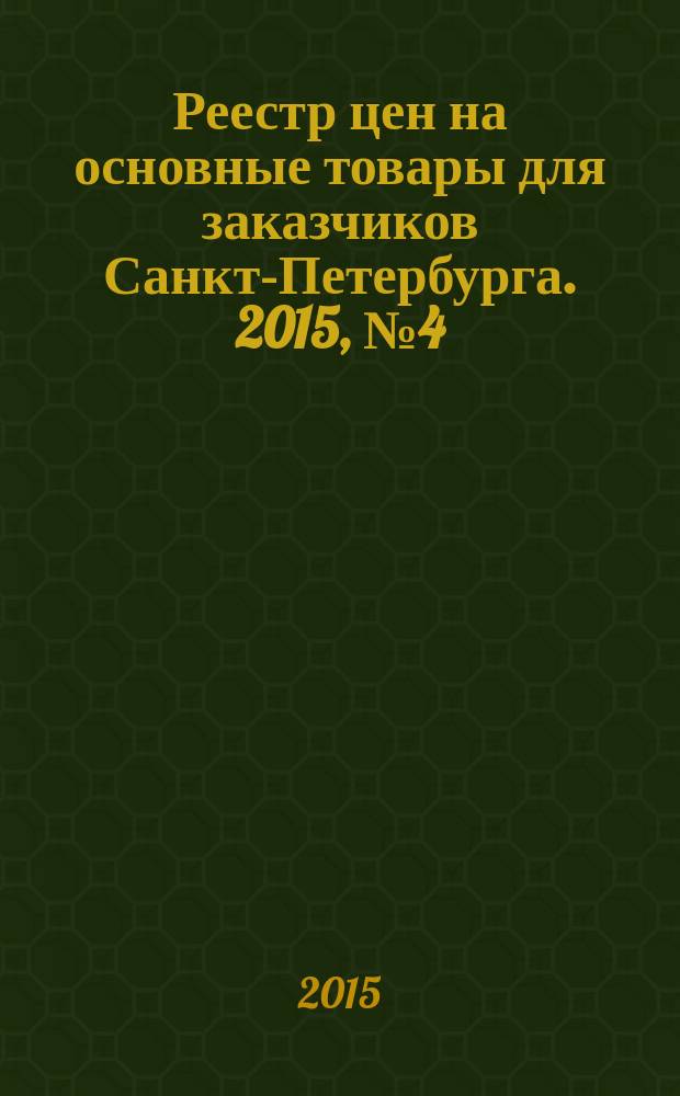 Реестр цен на основные товары для заказчиков Санкт-Петербурга. 2015, № 4 (52)