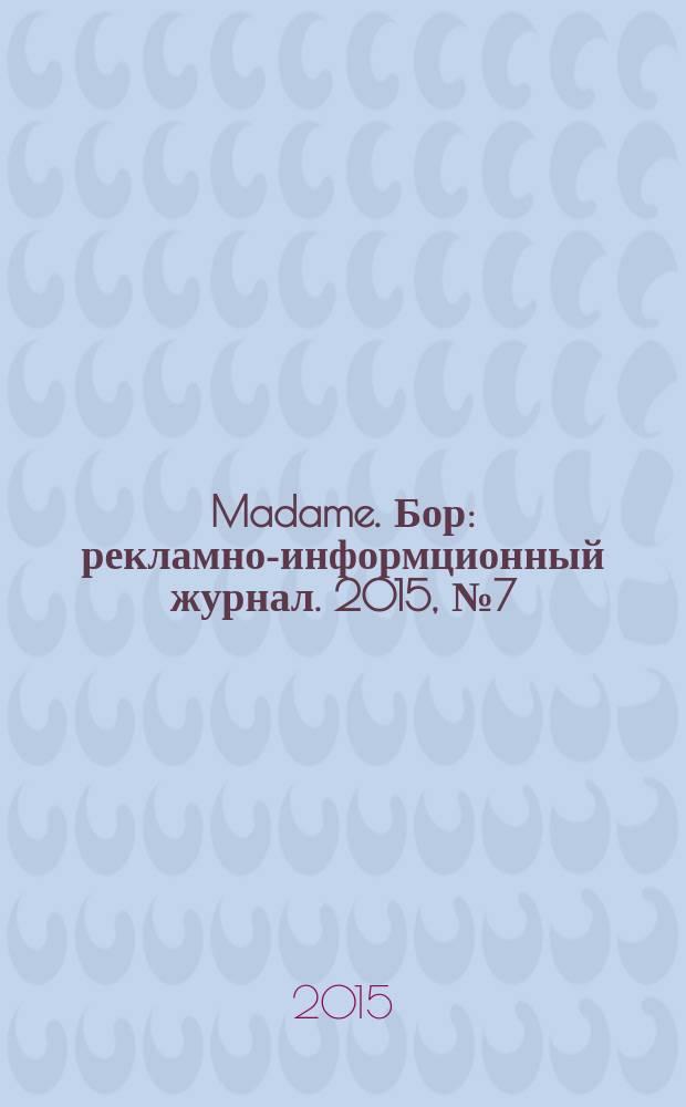 Madame. Бор : рекламно-информционный журнал. 2015, № 7 (7)