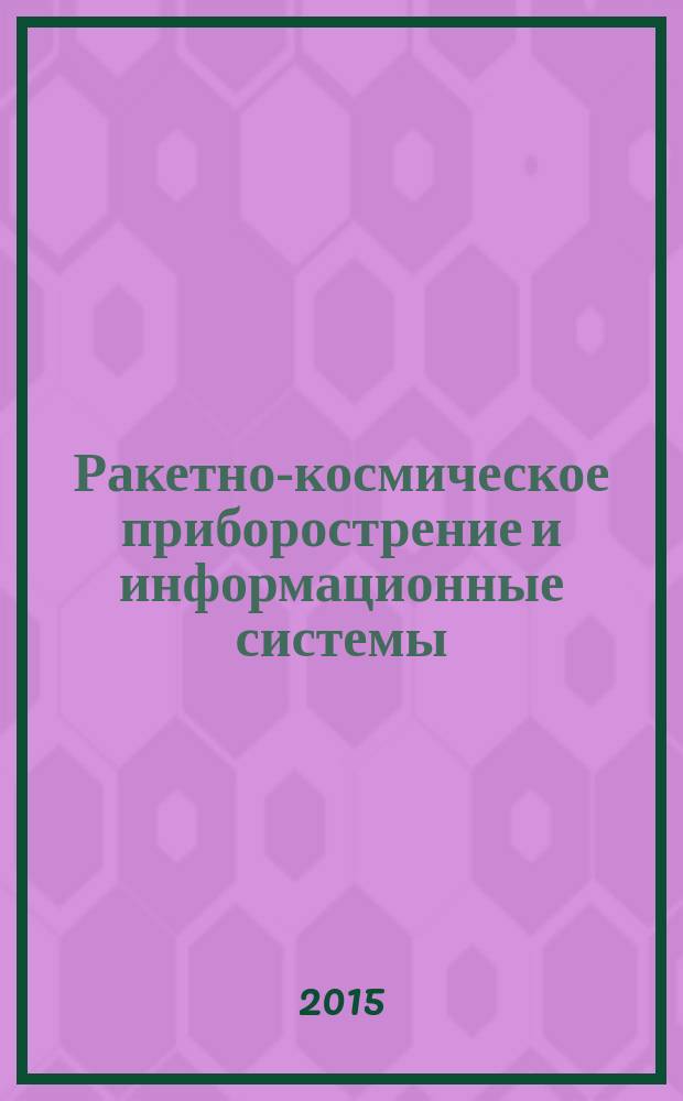 Ракетно-космическое приборострение и информационные системы : научно-технический журнал. Т. 2, вып. 2