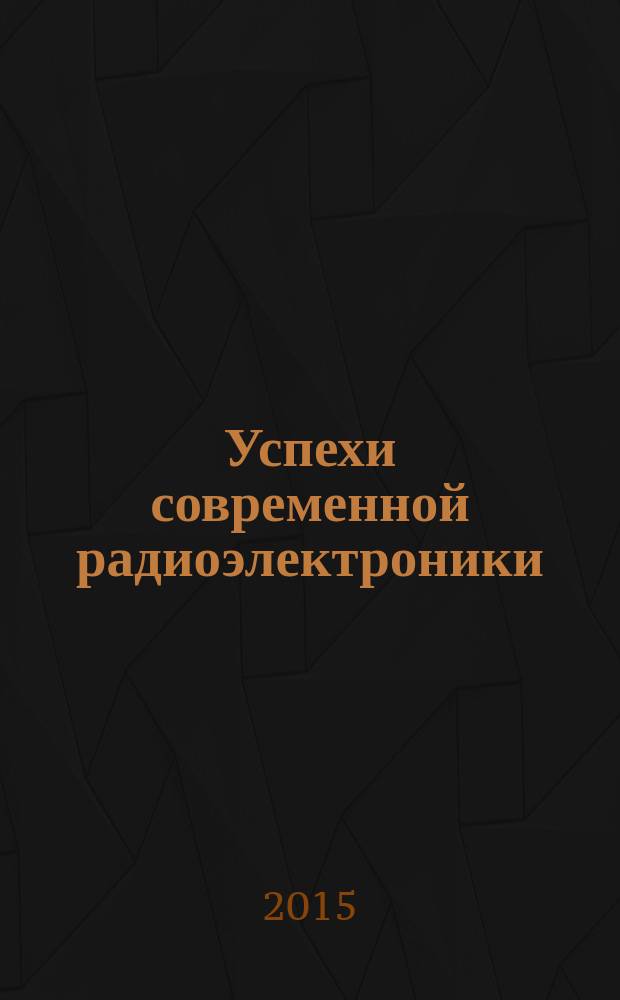 Успехи современной радиоэлектроники : Ежемес. науч.-техн. журн. Рос. НТО радиотехники, электроники и связи им. А.С. Попова. 2015, № 8