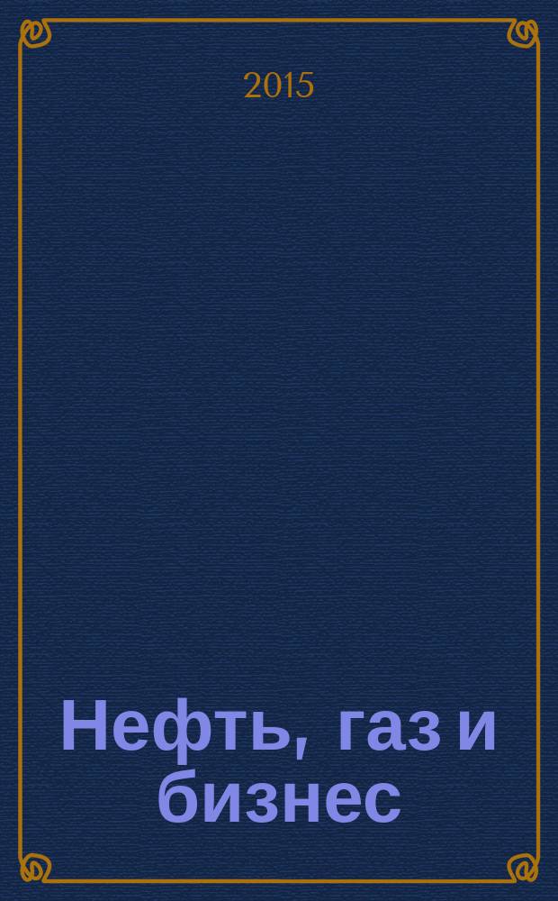 Нефть, газ и бизнес : Информ.-аналит. журн. 2015, № 9 (184)