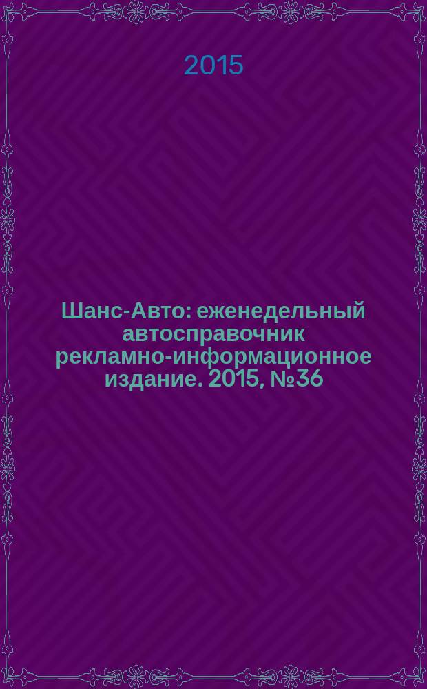 Шанс-Авто : еженедельный автосправочник рекламно-информационное издание. 2015, № 36 (763)