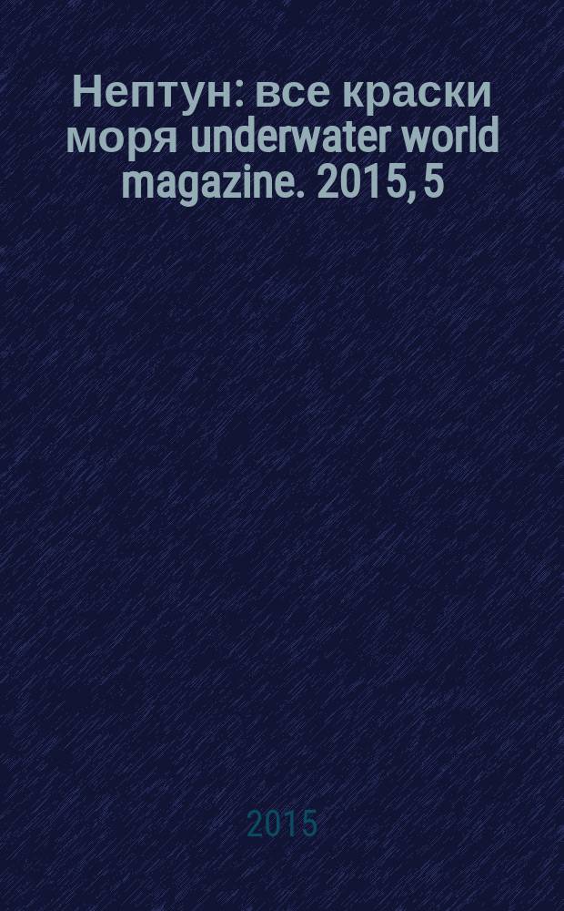 Нептун : все краски моря underwater world magazine. 2015, 5 (92) : Водолазный проект