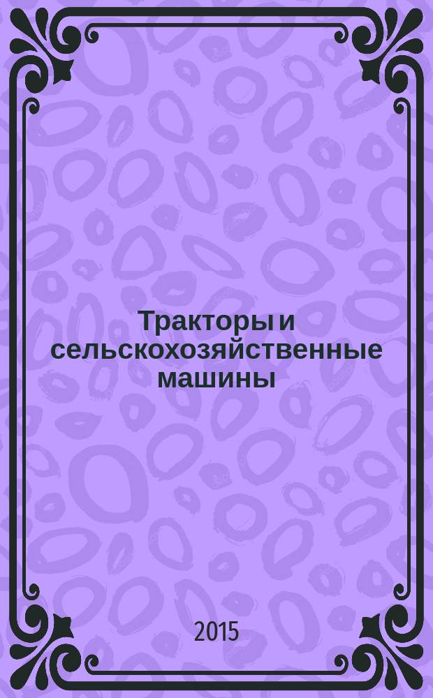 Тракторы и сельскохозяйственные машины : Ежемес. теорет. и науч.-практ. журн. Орган М-ва с.-х. и тракт. машиностроения СССР. 2015, № 10