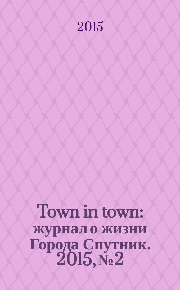 Town in town : журнал о жизни Города Спутник. 2015, № 2