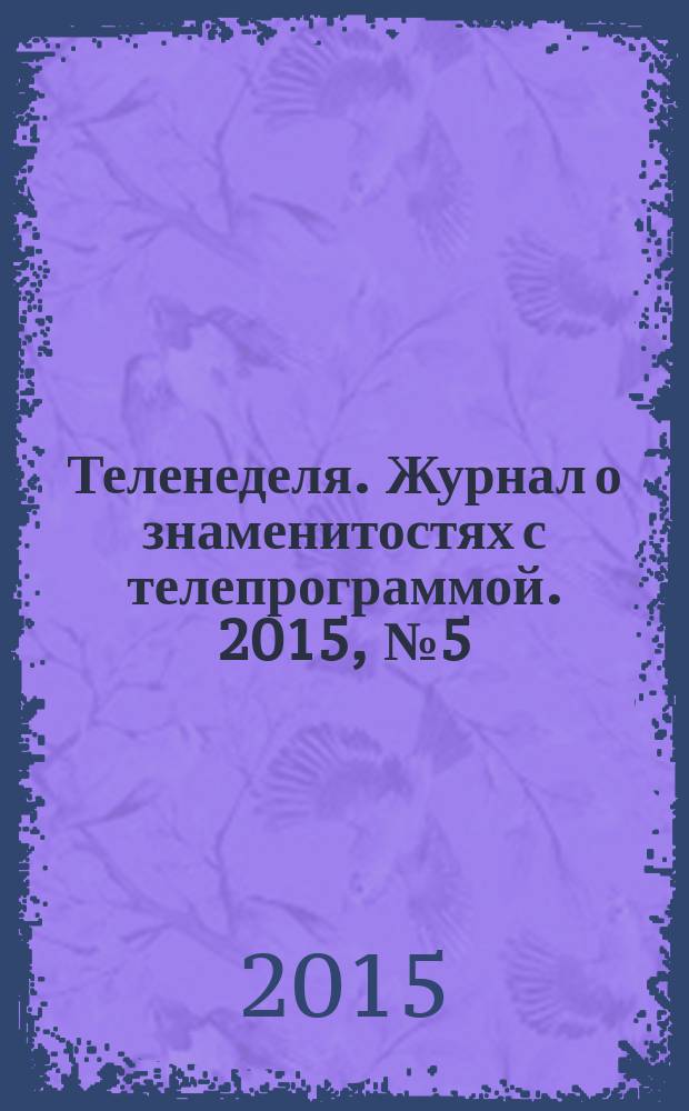 Теленеделя. Журнал о знаменитостях с телепрограммой. 2015, № 5 (36)