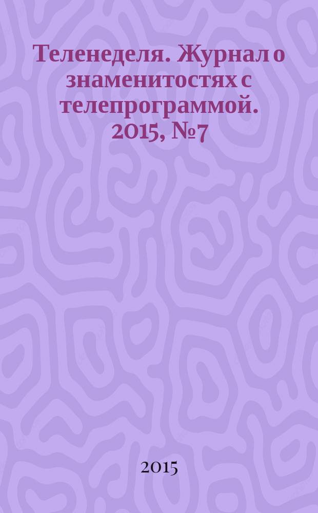 Теленеделя. Журнал о знаменитостях с телепрограммой. 2015, № 7 (38)