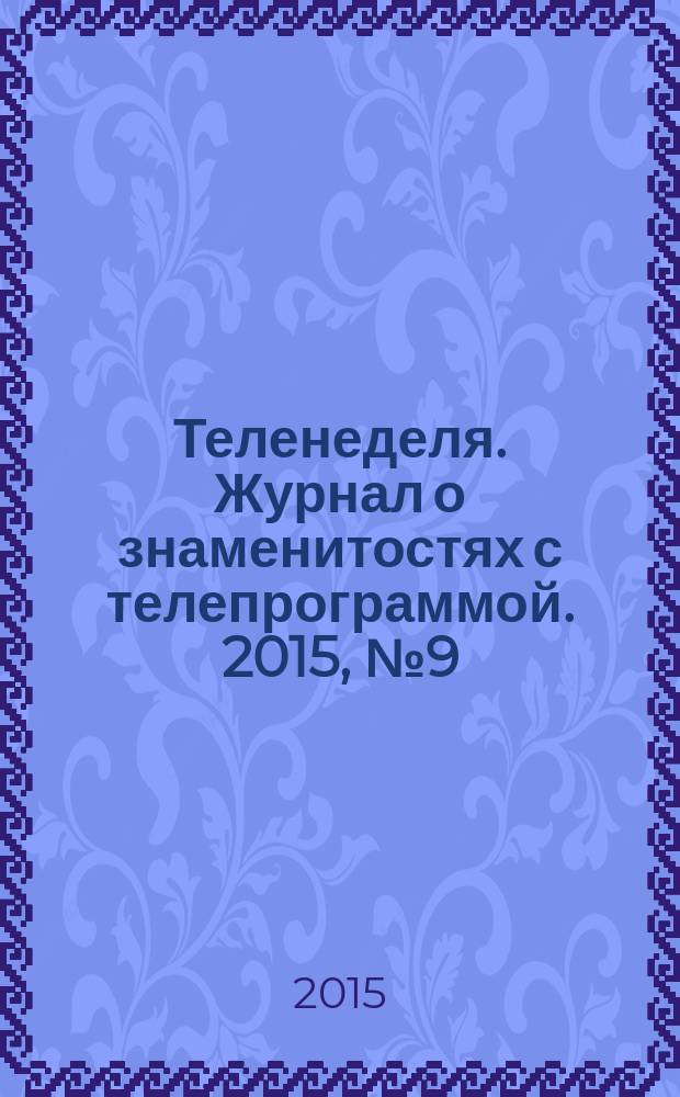 Теленеделя. Журнал о знаменитостях с телепрограммой. 2015, № 9 (40)