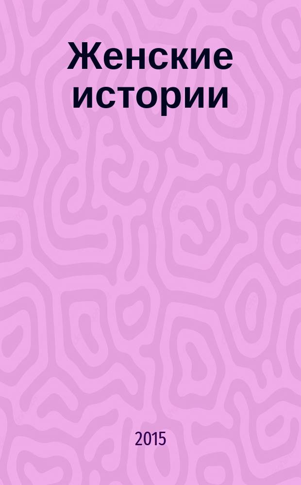 Женские истории : откровенные, душевные, правдивые. 2015, № 21 (86)