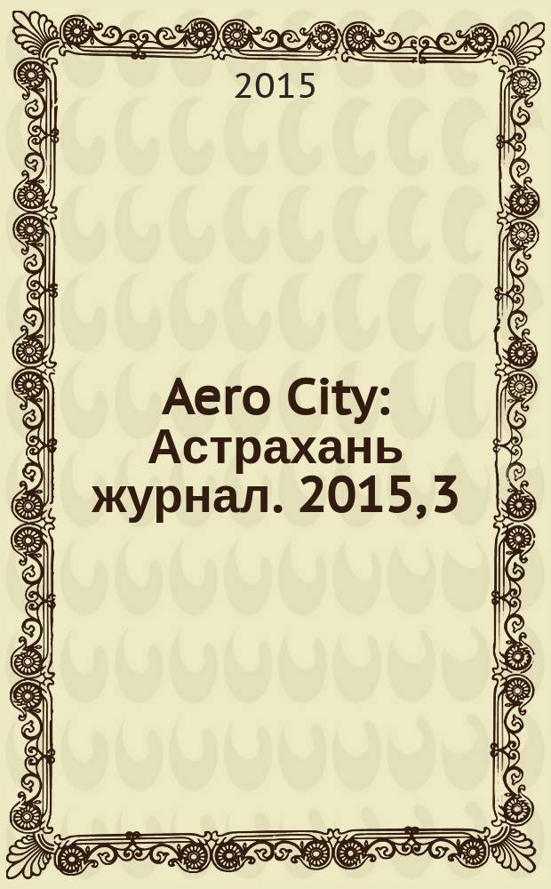Aero City : Астрахань журнал. 2015, 3 (6)